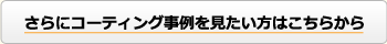 さらにコーティング事例を見たい方こちら